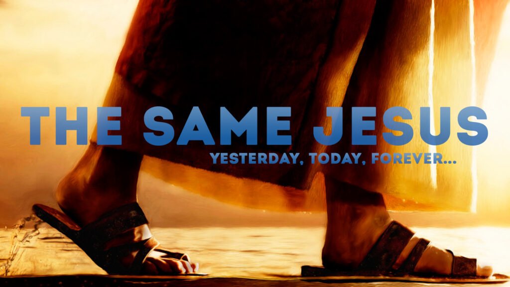 Jesus Christ – the same yesterday, and today, and forever.